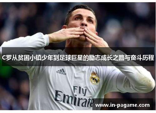 C罗从贫困小镇少年到足球巨星的励志成长之路与奋斗历程 C罗从贫困小镇少年到足球巨星的励志成长之路与奋斗历程