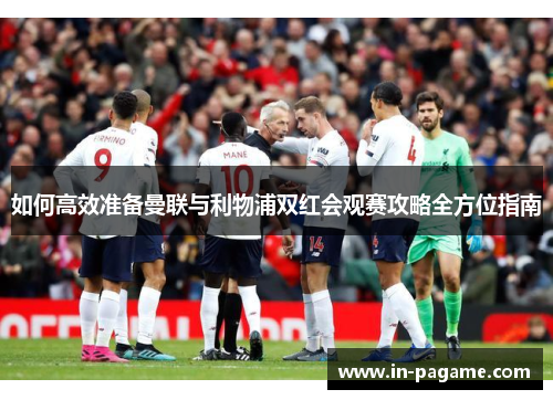 如何高效准备曼联与利物浦双红会观赛攻略全方位指南 如何高效准备曼联与利物浦双红会观赛攻略全方位指南