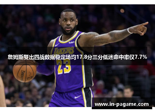 詹姆斯复出四战数据稳定场均17.8分三分低迷命中率仅7.7% 詹姆斯复出四战数据稳定场均17.8分三分低迷命中率仅7.7%