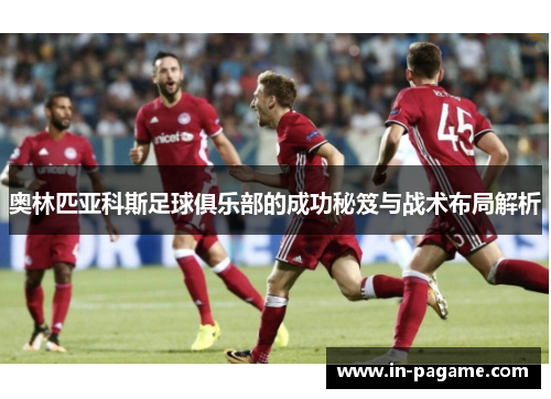 奥林匹亚科斯足球俱乐部的成功秘笈与战术布局解析 奥林匹亚科斯足球俱乐部的成功秘笈与战术布局解析