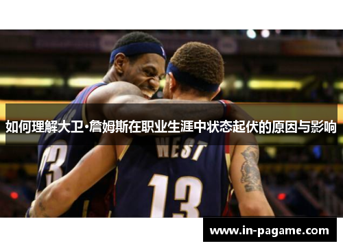 如何理解大卫·詹姆斯在职业生涯中状态起伏的原因与影响