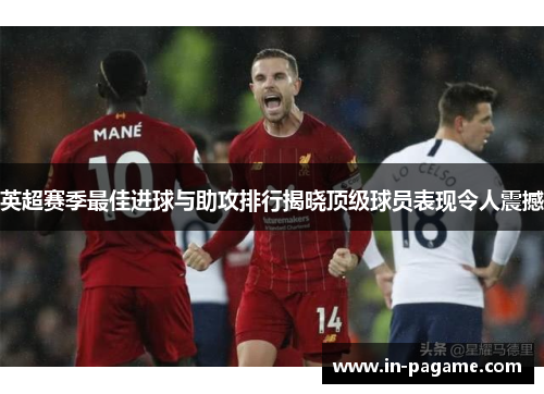 英超赛季最佳进球与助攻排行揭晓顶级球员表现令人震撼 英超赛季最佳进球与助攻排行揭晓顶级球员表现令人震撼