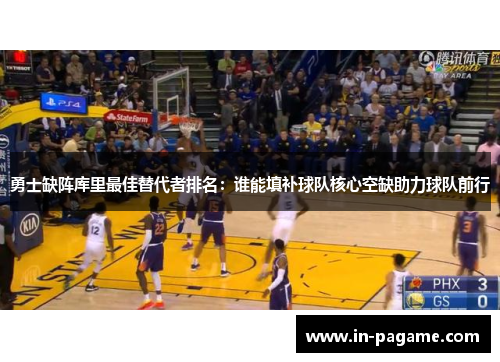 勇士缺阵库里最佳替代者排名:谁能填补球队核心空缺助力球队前行 勇士缺阵库里最佳替代者排名:谁能填补球队核心空缺助力球队前行