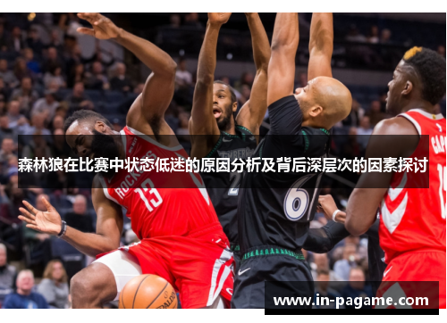 森林狼在比赛中状态低迷的原因分析及背后深层次的因素探讨 森林狼在比赛中状态低迷的原因分析及背后深层次的因素探讨