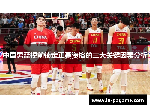 中国男篮提前锁定正赛资格的三大关键因素分析