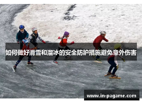 如何做好滑雪和溜冰的安全防护措施避免意外伤害