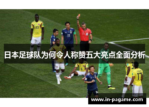 日本足球队为何令人称赞五大亮点全面分析