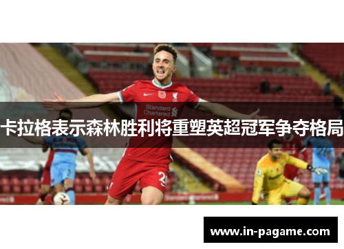 卡拉格表示森林胜利将重塑英超冠军争夺格局 卡拉格表示森林胜利将重塑英超冠军争夺格局