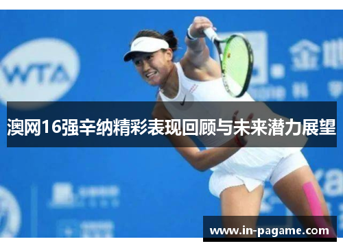 澳网16强辛纳精彩表现回顾与未来潜力展望