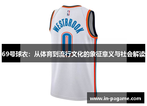 69号球衣:从体育到流行文化的象征意义与社会解读 69号球衣:从体育到流行文化的象征意义与社会解读