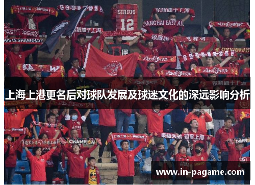 上海上港更名后对球队发展及球迷文化的深远影响分析