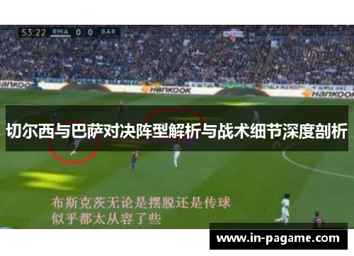 切尔西与巴萨对决阵型解析与战术细节深度剖析 切尔西与巴萨对决阵型解析与战术细节深度剖析