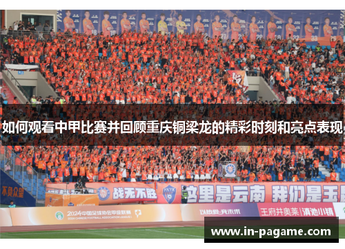 如何观看中甲比赛并回顾重庆铜梁龙的精彩时刻和亮点表现 如何观看中甲比赛并回顾重庆铜梁龙的精彩时刻和亮点表现