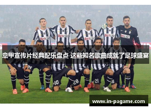 意甲宣传片经典配乐盘点 这些知名歌曲成就了足球盛宴