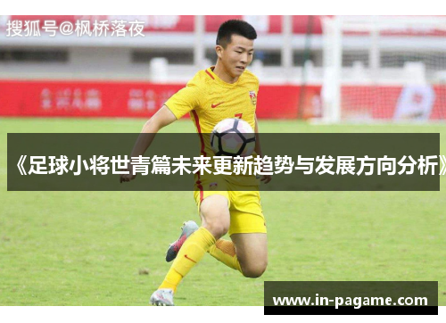 《足球小将世青篇未来更新趋势与发展方向分析》 《足球小将世青篇未来更新趋势与发展方向分析》