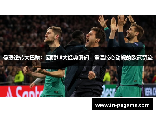 曼联逆转大巴黎：回顾10大经典瞬间，重温惊心动魄的欧冠奇迹