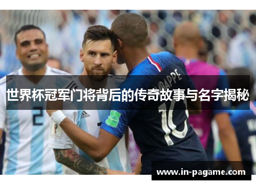 世界杯冠军门将背后的传奇故事与名字揭秘
