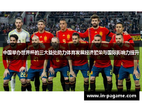 中国举办世界杯的三大益处助力体育发展经济繁荣与国际影响力提升