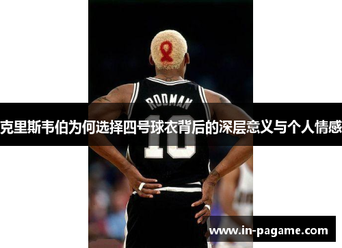 克里斯韦伯为何选择四号球衣背后的深层意义与个人情感