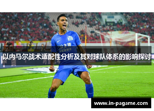 以内马尔战术适配性分析及其对球队体系的影响探讨