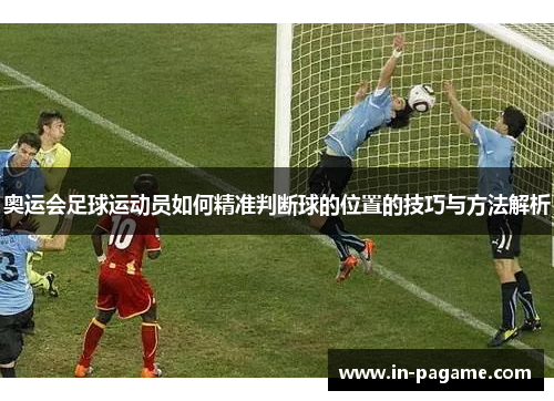 奥运会足球运动员如何精准判断球的位置的技巧与方法解析