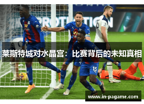 莱斯特城对水晶宫:比赛背后的未知真相 莱斯特城对水晶宫:比赛背后的未知真相
