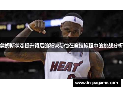 詹姆斯状态提升背后的秘诀与他在竞技旅程中的挑战分析 詹姆斯状态提升背后的秘诀与他在竞技旅程中的挑战分析