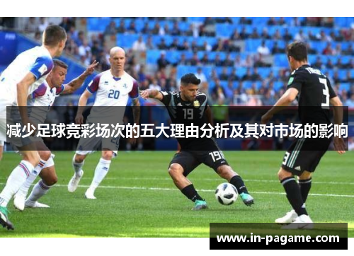 减少足球竞彩场次的五大理由分析及其对市场的影响 减少足球竞彩场次的五大理由分析及其对市场的影响