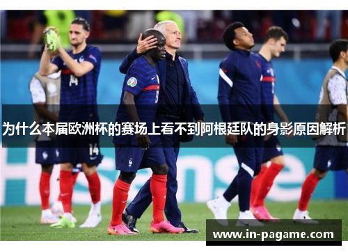 为什么本届欧洲杯的赛场上看不到阿根廷队的身影原因解析 为什么本届欧洲杯的赛场上看不到阿根廷队的身影原因解析