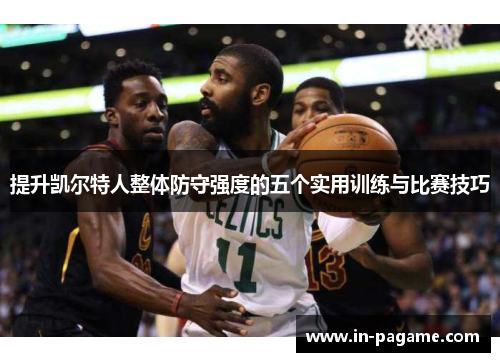 提升凯尔特人整体防守强度的五个实用训练与比赛技巧 提升凯尔特人整体防守强度的五个实用训练与比赛技巧