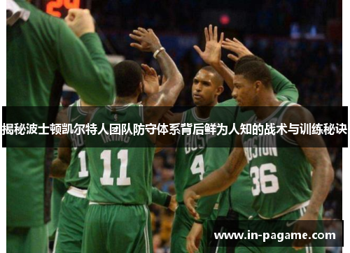 揭秘波士顿凯尔特人团队防守体系背后鲜为人知的战术与训练秘诀 揭秘波士顿凯尔特人团队防守体系背后鲜为人知的战术与训练秘诀