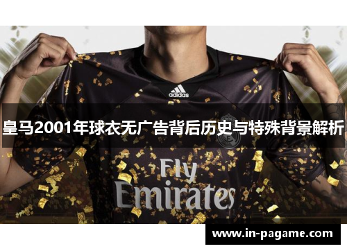 皇马2001年球衣无广告背后历史与特殊背景解析 皇马2001年球衣无广告背后历史与特殊背景解析