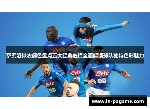 萨索洛球衣颜色盘点五大经典选择全面解读球队独特色彩魅力 萨索洛球衣颜色盘点五大经典选择全面解读球队独特色彩魅力