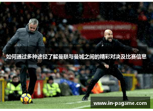 如何通过多种途径了解曼联与曼城之间的精彩对决及比赛信息 如何通过多种途径了解曼联与曼城之间的精彩对决及比赛信息