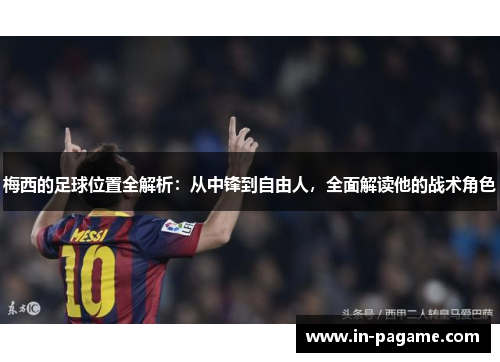 梅西的足球位置全解析：从中锋到自由人，全面解读他的战术角色