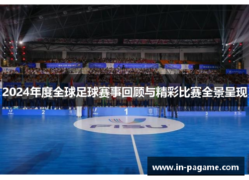 2024年度全球足球赛事回顾与精彩比赛全景呈现