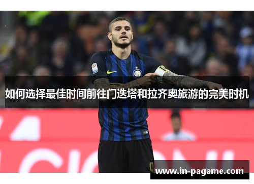 如何选择最佳时间前往门迭塔和拉齐奥旅游的完美时机 如何选择最佳时间前往门迭塔和拉齐奥旅游的完美时机