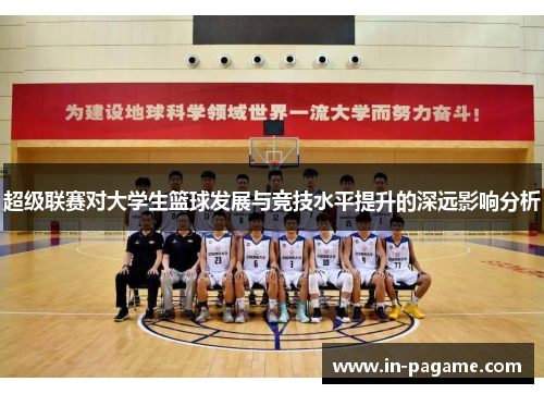 超级联赛对大学生篮球发展与竞技水平提升的深远影响分析 超级联赛对大学生篮球发展与竞技水平提升的深远影响分析
