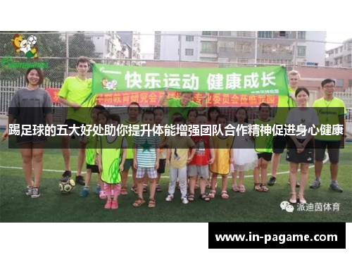 踢足球的五大好处助你提升体能增强团队合作精神促进身心健康 踢足球的五大好处助你提升体能增强团队合作精神促进身心健康
