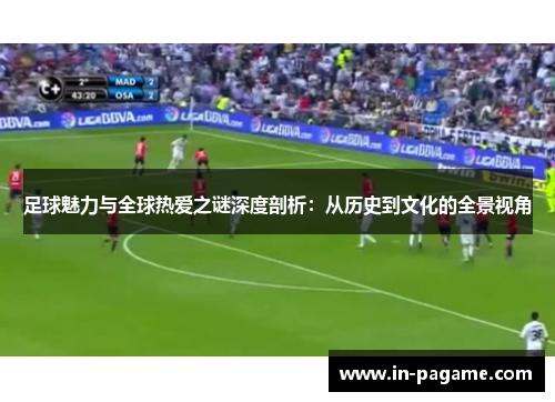 足球魅力与全球热爱之谜深度剖析:从历史到文化的全景视角 足球魅力与全球热爱之谜深度剖析:从历史到文化的全景视角