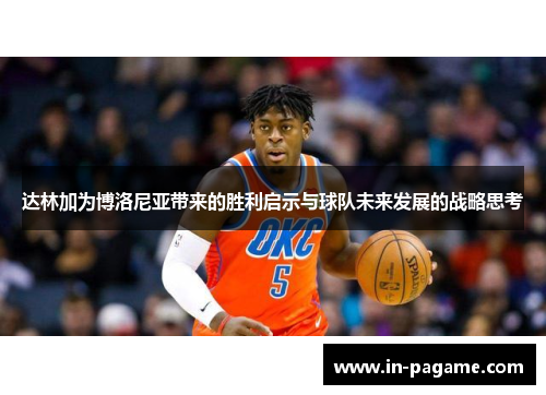 达林加为博洛尼亚带来的胜利启示与球队未来发展的战略思考