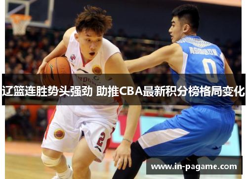 辽篮连胜势头强劲 助推CBA最新积分榜格局变化