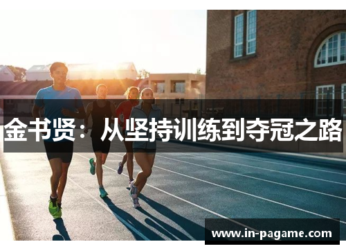 金书贤:从坚持训练到夺冠之路 金书贤:从坚持训练到夺冠之路