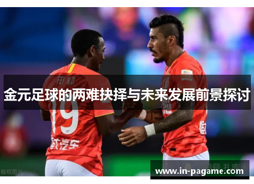金元足球的两难抉择与未来发展前景探讨 金元足球的两难抉择与未来发展前景探讨