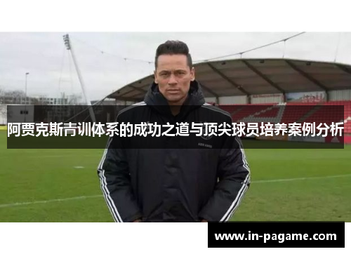 阿贾克斯青训体系的成功之道与顶尖球员培养案例分析 阿贾克斯青训体系的成功之道与顶尖球员培养案例分析