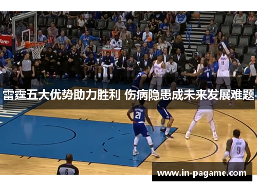 雷霆五大优势助力胜利 伤病隐患成未来发展难题 雷霆五大优势助力胜利 伤病隐患成未来发展难题