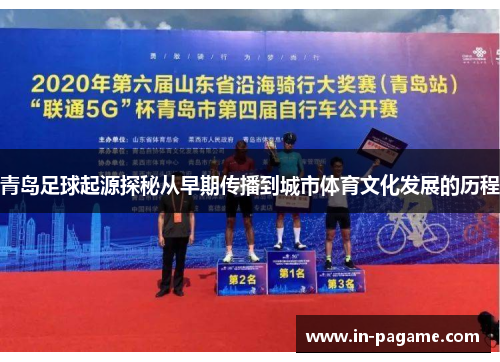 青岛足球起源探秘从早期传播到城市体育文化发展的历程 青岛足球起源探秘从早期传播到城市体育文化发展的历程
