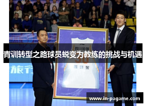 青训转型之路球员蜕变为教练的挑战与机遇 青训转型之路球员蜕变为教练的挑战与机遇