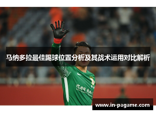 马纳多拉最佳踢球位置分析及其战术运用对比解析