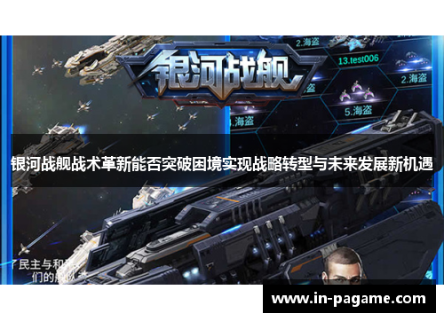 银河战舰战术革新能否突破困境实现战略转型与未来发展新机遇